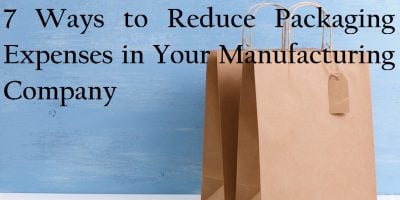 7 Ways to Reduce Packaging Expenses in Your Manufacturing Company 7 Ways to Reduce Packaging Expenses in Your Manufacturing Company
